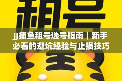 JJ捕鱼租号选号指南｜新手必看的避坑经验与止损技巧