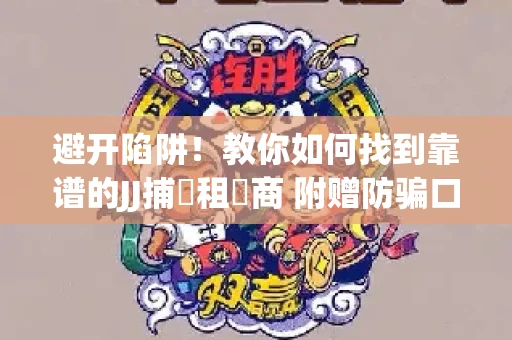 避开陷阱！教你如何找到靠谱的JJ捕魚租號商 附赠防骗口诀