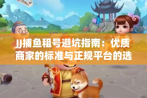 JJ捕鱼租号避坑指南：优质商家的标准与正规平台的选择策略