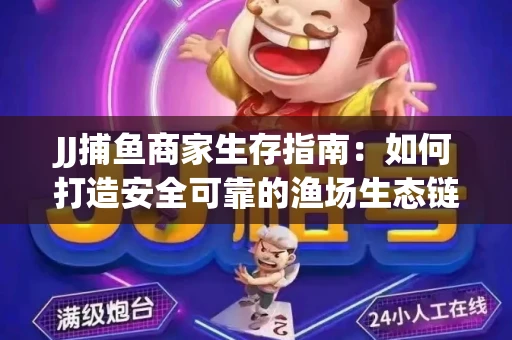 JJ捕鱼商家生存指南：如何打造安全可靠的渔场生态链