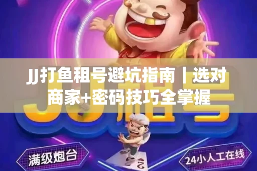 JJ打鱼租号避坑指南｜选对商家+密码技巧全掌握
