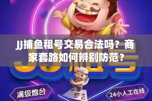 JJ捕鱼租号交易合法吗？商家套路如何辨别防范？