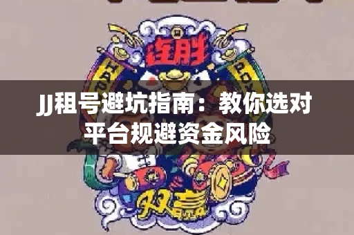 JJ租号避坑指南：教你选对平台规避资金风险