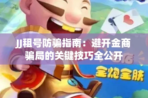 JJ租号防骗指南：避开金商骗局的关键技巧全公开