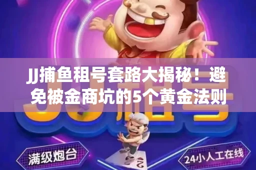 JJ捕鱼租号套路大揭秘！避免被金商坑的5个黄金法则
