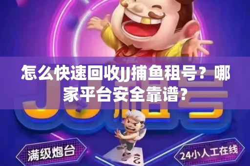 怎么快速回收JJ捕鱼租号？哪家平台安全靠谱？