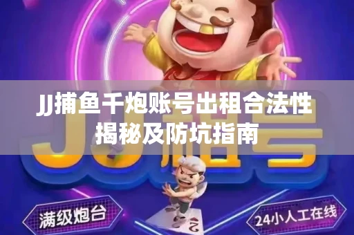JJ捕鱼千炮账号出租合法性揭秘及防坑指南
