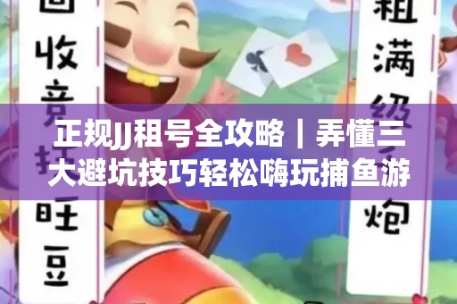 正规JJ租号全攻略｜弄懂三大避坑技巧轻松嗨玩捕鱼游戏