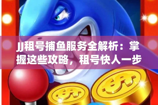 JJ租号捕鱼服务全解析：掌握这些攻略，租号快人一步！