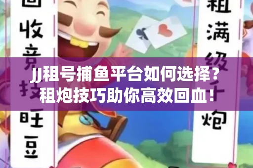 JJ租号捕鱼平台如何选择？租炮技巧助你高效回血！