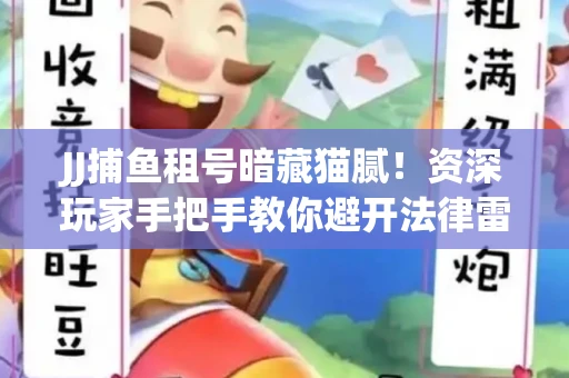 JJ捕鱼租号暗藏猫腻！资深玩家手把手教你避开法律雷区