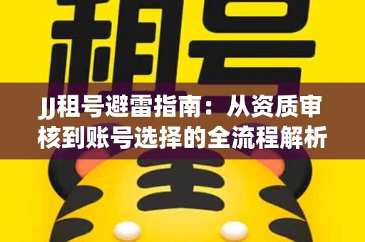 JJ租号避雷指南：从资质审核到账号选择的全流程解析！捕鱼经典账号有何独特差异？