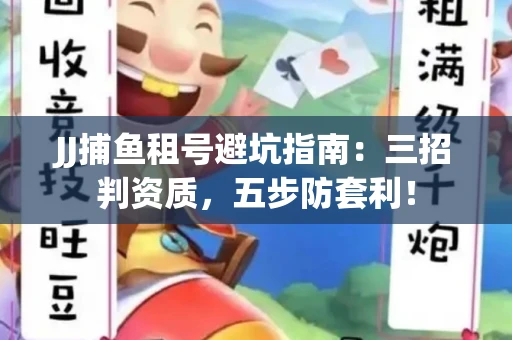JJ捕鱼租号避坑指南：三招判资质，五步防套利！