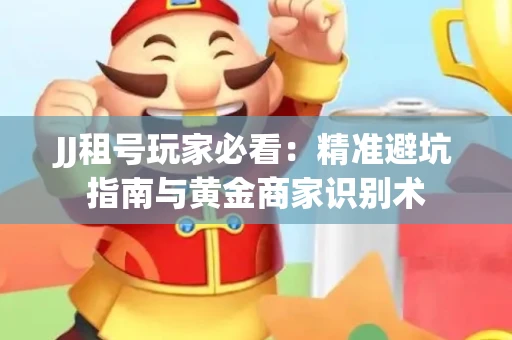 JJ租号玩家必看：精准避坑指南与黄金商家识别术