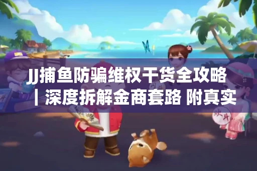 JJ捕鱼防骗维权干货全攻略｜深度拆解金商套路 附真实操作案例