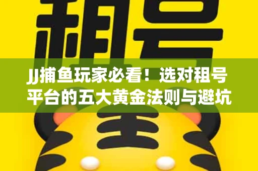JJ捕鱼玩家必看！选对租号平台的五大黄金法则与避坑指南